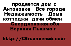 продается дом с Антоновка - Все города Недвижимость » Дома, коттеджи, дачи обмен   . Свердловская обл.,Верхняя Пышма г.